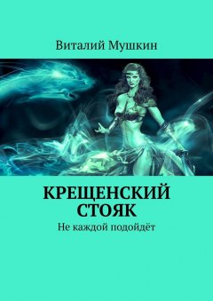 Виталий Мушкин - Крещенский стояк. Не каждой подойдёт