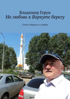 Владимир Герун - Но любовь к Воркуте берегу. Стихи о Воркуте и о любви