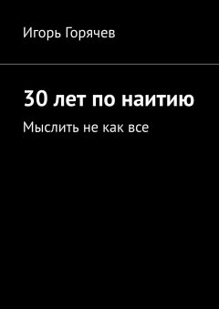 Игорь Горячев - 30 лет по наитию. Мыслить не как все