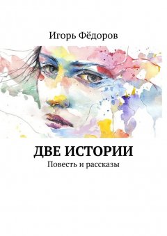 Игорь Фёдоров - Две истории. Повесть и рассказы