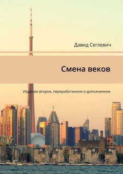 Давид Сеглевич - Смена веков. Издание второе, переработанное и дополненное