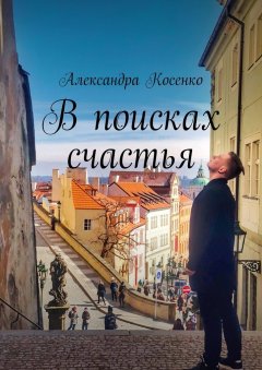 Александра Косенко - В поисках счастья