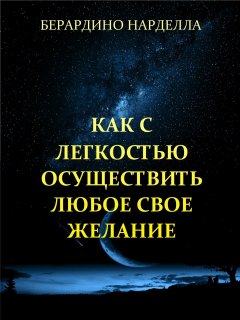 Berardino Nardella - Как с легкостью осуществить любое свое желание