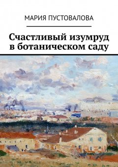 Мария Пустовалова - Счастливый изумруд в ботаническом саду