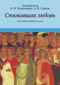 В. Удовиченко - Стяжавшая любовь. Монахиня Алипия (Авдеева)