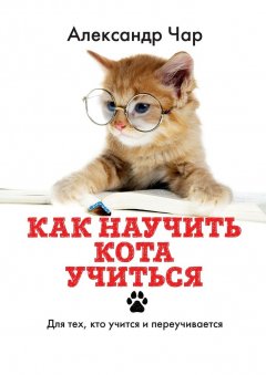 Александр Чар - Как научить кота учиться. Для тех, кто учится и переучивается