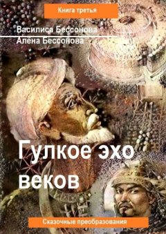 Василиса Бессонова - Гулкое эхо веков. Сказочные преобразования. Книга третья