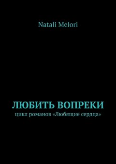 Natali Melori - Любить вопреки. Цикл романов «Любящие сердца»