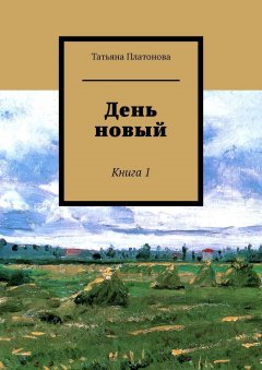 Татьяна Платонова - День новый. Книга 1