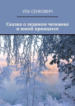 Ула Сенкович - Сказка о ледяном человеке и юной принцессе
