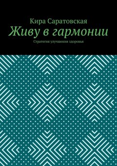 Кира Саратовская - Живу в гармонии. Стратегия улучшения здоровья