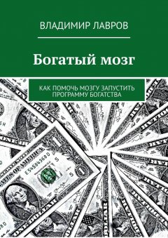 Владимир Лавров - Богатый мозг. Как помочь мозгу запустить программу богатства