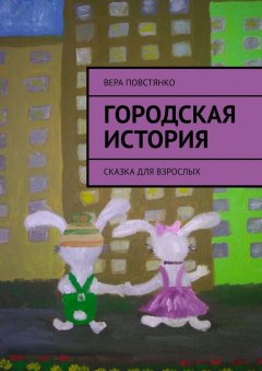 Вера Повстянко - Городская история. Сказка для взрослых