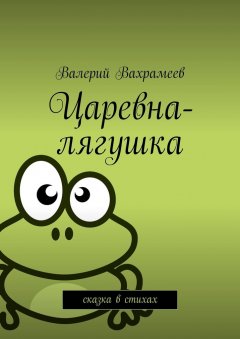 Валерий Вахрамеев - Царевна-лягушка. Сказка в стихах