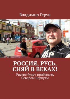 Владимир Герун - Россия, Русь, сияй в веках! Россия будет прибывать Севером Воркуты