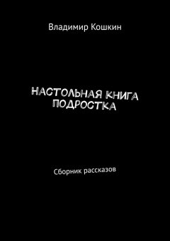 Владимир Кошкин - Настольная книга подростка. Сборник рассказов