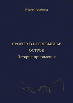 Елена Зыбина - Прорыв в безвременье. Остров. История привидения