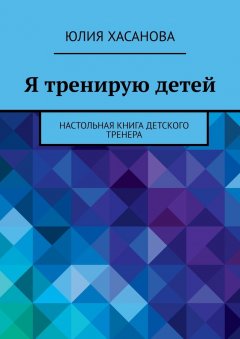 Юлия Хасанова - Я тренирую детей. Настольная книга детского тренера