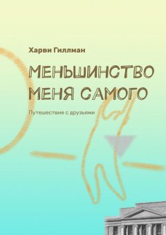 Харви Гиллман - Меньшинство меня самого. Путешествие с друзьями