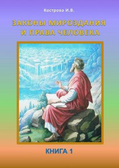 Ирина Кострова - Законы Мироздания и права человека. Книга 1