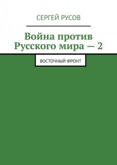 Сергей Русов - Война против Русского мира – 2. Восточный фронт