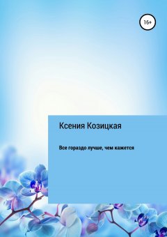 Ксения Козицкая - Все гораздо лучше, чем кажется