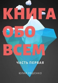 Юлий Ляшенко - Книга обо всем. Часть первая