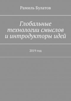 Рамиль Булатов - Глобальные технологии смыслов и интродукторы идей. 2019 год