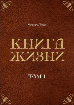 Михаил Титов - Книга жизни. Том 1