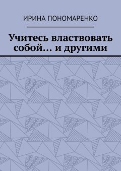 Ирина Пономаренко - Учитесь властвовать собой… и другими