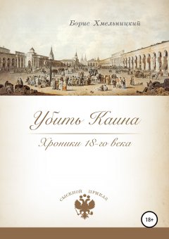 Борис Хмельницкий - Убить Каина. Хроники 18-го века