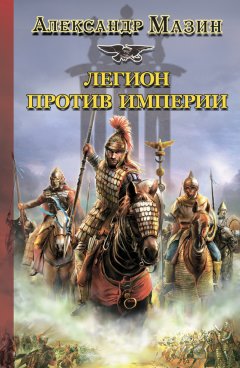 Александр Мазин - Легион против Империи