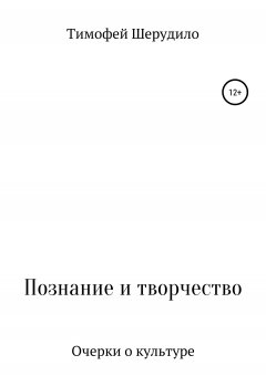 Тимофей Шерудило - Познание и творчество. Очерки о культуре