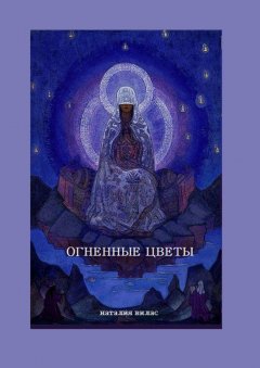 Наталия Вилас - Огненные цветы. Сборник поэм и стихов