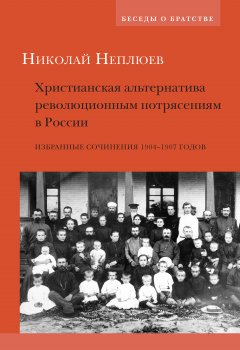 Николай Неплюев - Христианская альтернатива революционным потрясениям в России. Избранные сочинения 1904–1907 годов