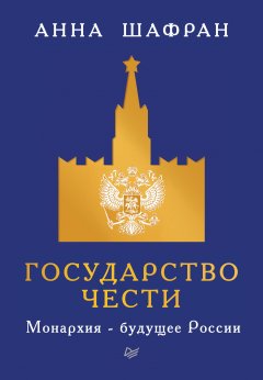 Анна Шафран - Государство чести. Монархия – будущее России