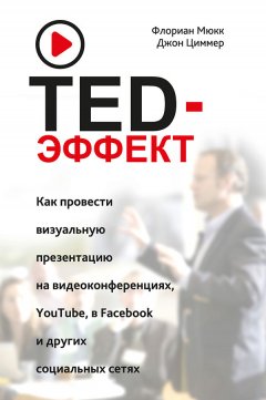Джон Циммер - TED-эффект. Как провести визуальную презентацию на видеоконференциях, YouTube, в Facebook и других социальных сетях