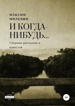 Максим Миленин - И когда-нибудь… Сборник рассказов и повестей