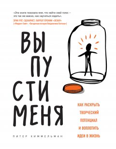 Питер Химмельман - Выпусти меня. Как раскрыть творческий потенциал и воплотить идеи в жизнь