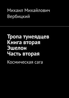 Михаил Вербицкий - Тропа тунеядцев. Книга вторая. Эшелон. Часть вторая. Космическая сага