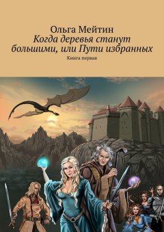 Ольга Мейтин - Когда деревья станут большими, или Пути избранных. Книга первая