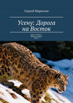 Сергей Маркелов - Усену: Дорога на Восток. Цикл «Усену». Книга Вторая. Том 1