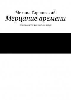 Михаил Гиршовский - Мерцание времени. Стихи для чтения молча и вслух