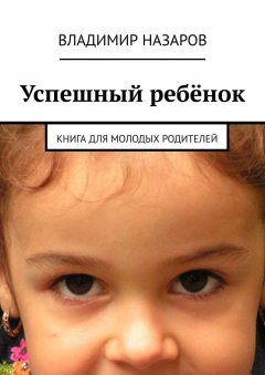 Владимир Назаров - Успешный ребёнок. Книга для молодых родителей