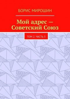 Борис Мирошин - Мой адрес – Советский Союз. Том 2. Часть 3