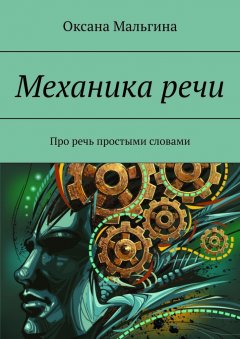 Оксана Мальгина - Механика речи. Про речь простыми словами