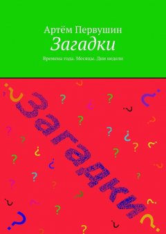 Артём Первушин - Загадки. Времена года. Месяцы. Дни недели