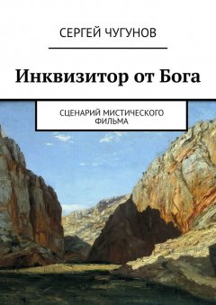 Сергей Чугунов - Инквизитор от Бога. Сценарий мистического фильма