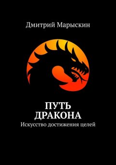 Дмитрий Марыскин - Путь дракона. Искусство достижения целей