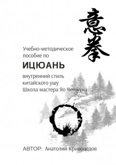 Анатолий Криводедов - Учебно-методическое пособие по Ицюань. Внутренний стиль китайского ушу. Школа мастера Яо Ченжуна